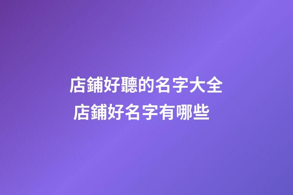 店鋪好聽的名字大全 店鋪好名字有哪些-第1張-店鋪起名-玄機派